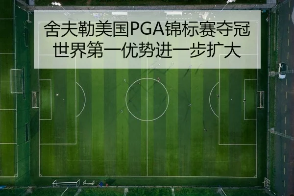 舍夫勒美国PGA锦标赛夺冠 世界第一优势进一步扩大