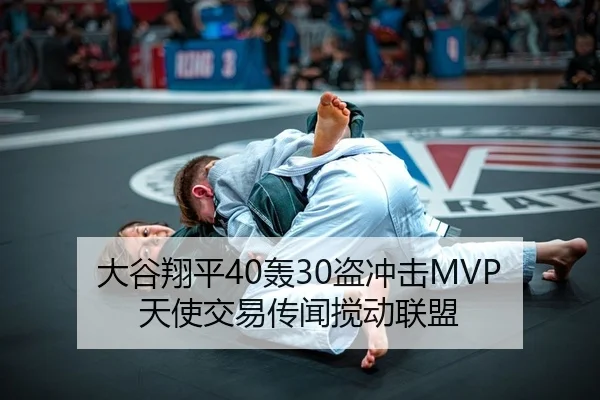 大谷翔平40轰30盗冲击MVP 天使交易传闻搅动联盟